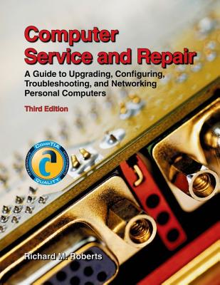 Computer Service and Repair: A Guide to Upgrading, Configuring, Troubleshooting, and Networking Personal Computers
