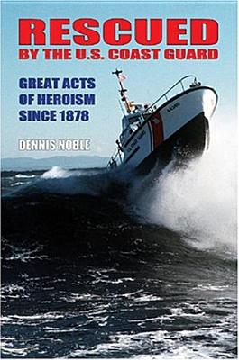 Rescued by the United States Coast Guard: Great Acts of Heroism Since 1878.