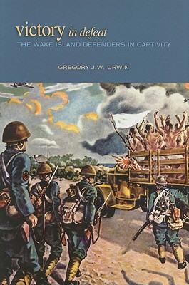 Victory in Defeat: The Wake Island Defenders in Captivity, 1941-1945