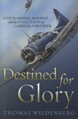 Destined for Glory: Dive Bombing, Midway & the Evolution of Carrier Airpower.