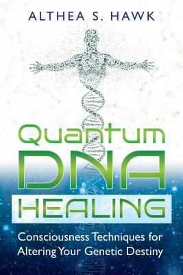 Quantum DNA Healing Consciousness Techniques for Altering Your Genetic Destiny