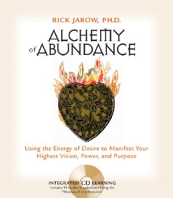 Alchemy of Abundance: Using the Energy of Desire to Manifest Your Highest Vision, Power, and Purpose, Jarow, Rick Alchemy of Abundance: Using the Energy of Desire to Manifest Your Highest Vision, Power, and Purpose, Jarow, Rick