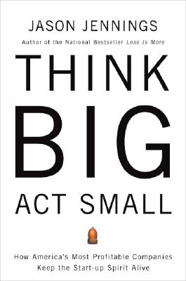 Image for Think Big, Act Small: How America's Best Performing Companies Keep the Start-up Spirit Alive