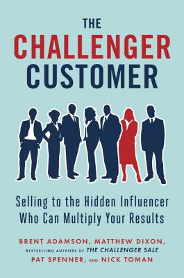 Image for The Challenger Customer: Selling to the Hidden Influencer Who Can Multiply Your Results