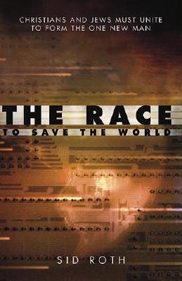 The Race To Save The World: CHRISTIANS AND JEWS MUST UNITE TO FORM THE ONE NEW MAN