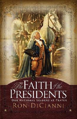 The Faith Of The Presidents: OUR NATIONAL LEADERS AT PRAYER