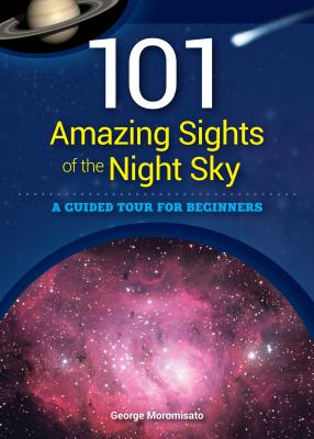 Image for 101 Amazing Sights of the Night Sky: A Guided Tour for Beginners 101 Amazing Sights of the Night Sky: A Guided Tour for Beginners
