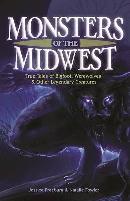Monsters of the Midwest: True Tales of Bigfoot, Werewolves & Other Legendary Creatures