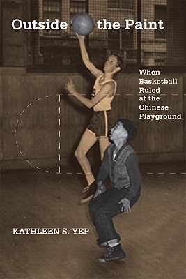 Outside the Paint: When Basketball Ruled at the Chinese Playground (Asian American History & Cultu)