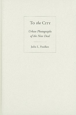 To The City: Urban Photographs of the New Deal (Urban Life, Landscape and Policy)
