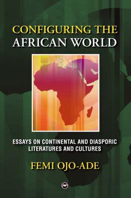 Configuring the African World: Essays on Continental and Diasporic Literatures and Cultures