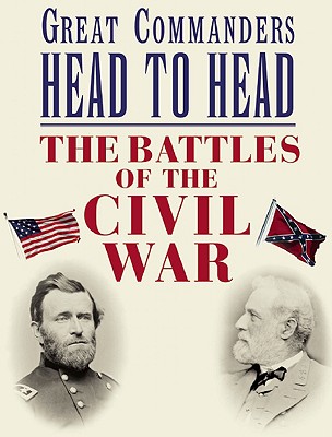 Great Commanders Head to Head: The Battles of the Civil War