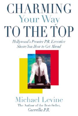 Charming Your Way to the Top: Hollywood's Premier P.R. Executive Shows You How to Get Ahead