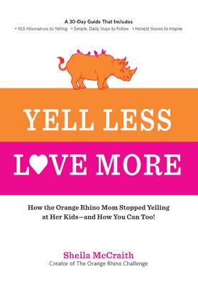 Yell Less, Love More: How the Orange Rhino Mom Stopped Yelling at Her Kids - and How You Can Too!: A 30-Day Guide That Includes: - 100 Alternatives to . Steps to Follow - Honest Stories to Inspire