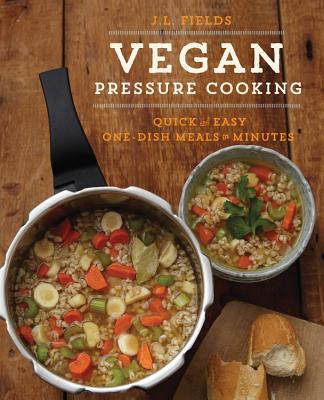 Vegan Pressure Cooking: Delicious Beans, Grains and One-Pot Meals in Minutes