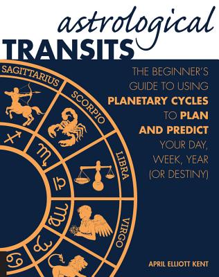 Astrological Transits: Beginner's Guide to Using Planetary Cycles to Plan and Predict Your Day, Week, Year (or Destiny)