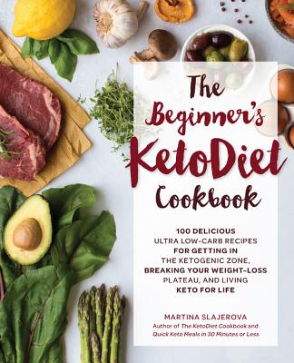 The Beginner's KetoDiet Cookbook: Over 100 Delicious Whole Food, Low-Carb Recipes for Getting in the Ketogenic Zone, Breaking Your Weight-Loss Plateau, and Living Keto for Life