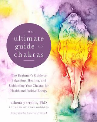 The Ultimate Guide to Chakras: The Beginner's Guide to Balancing, Healing, and Unblocking Your Chakras for Health and Positive Energy (Volume 5) (The Ultimate Guide to., 5)