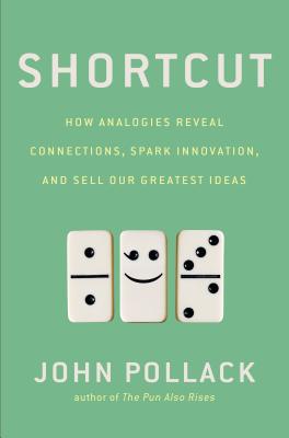 Shortcut: How Analogies Reveal Connections, Spark Innovation, and Sell Our Greatest Ideas