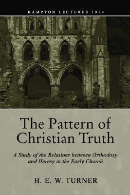 The Pattern of Christian Truth: A Study in the Relations Between Orthodoxy and Heresy in the Early Church, H. E. W. TURNER TURNER The Pattern of Christian Truth: A Study in the Relations Between Orthodoxy and Heresy in the Early Church, H. E. W. TURNER TURNER