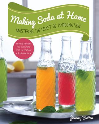 Making Soda at Home: Mastering the Craft of Carbonation: Healthy Recipes You Can Make With or Without a Soda Machine