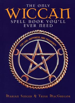 The Only Wiccan Spell Book You'll Ever Need: For Love, Happiness, and Prosperity