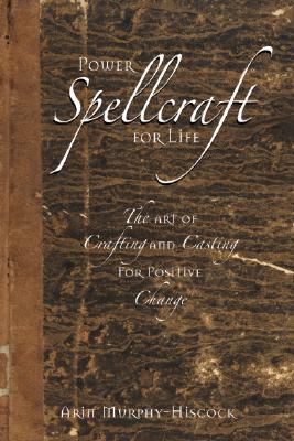 Power Spellcraft For Life: The Art Of Crafting And Casting For Positive Change