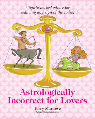 Astrologically Incorrect For Lovers: Slightly Wicked Advice for Seducing Any Sign of the Zodiac