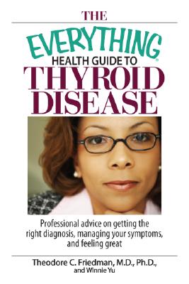 The Everything Health Guide To Thyroid Disease: Professional Advice on Getting the Right Diagnosis, Managing Your Symptoms, And Feeling Great