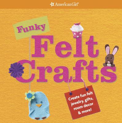 Image for Funky Felt Crafts: Create Fun Felt Jewelry, Gifts, Room Decor & More! (American Girl) Funky Felt Crafts: Create Fun Felt Jewelry, Gifts, Room Decor & More! (American Girl)
