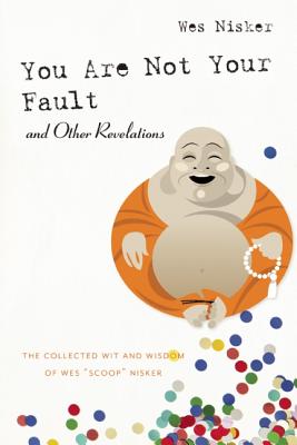 You Are Not Your Fault and Other Revelations: The Collected Wit and Wisdom of Wes Scoop Nisker