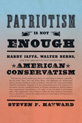 Patriotism is Not Enough; Patriotism is Not Enough Harry Jaffa, Walter Berns, and the Arguments That Redefined American Conservatism