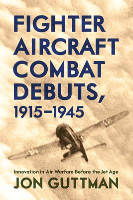 Fighter Aircraft Combat Debuts, 19151945: Innovation in Air Warfare Before the Jet Age