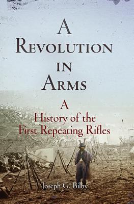 A Revolution in Arms: A History of the First Repeating Rifles (Weapons in history)