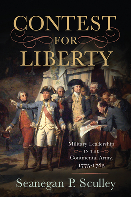 The Contest for Liberty: Military Leadership in the Continental Army, 17751783