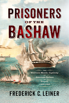 Prisoners of the Bashaw: The Nineteen-Month Captivity of American Sailors in Tripoli, 18031805