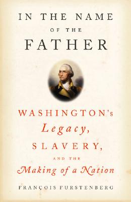 Image for In the Name of the Father: Washington's Legacy, Slavery, and the Making of a Nation