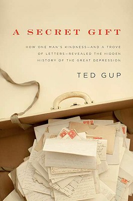 SECRET GIFT: HOW ONE MAN'S KINDNESS - AND A TROVE OF LETTERS - REVEALED THE HIDDEN HISTORY OF THE GREAT DEPRESSION