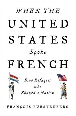 When the United States Spoke French: Five Refugees Who Shaped a Nation