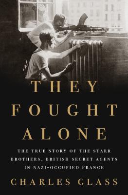 THEY FOUGHT ALONE: THE TRUE STORY OF THE STARR BROTHERS, BRITISH SECRET AGENTS IN NAZI-OCCUPIED FRANCE
