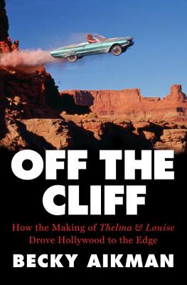 Image for Off the Cliff: How the Making of Thelma & Louise Drove Hollywood to the Edge