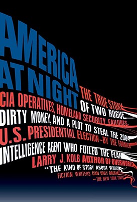 America at Night: The True Story of Two Rogue CIA Operatives, Homeland Security Failures, Dirty Money, and a Plot to Steal the 2004 U.S. Presidential Election--by the Former Intelligence Agent Who Foiled the Plan
