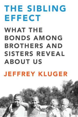 The Sibling Effect: What the Bonds Among Brothers and Sisters Reveal About Us