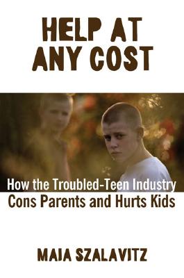 Help at Any Cost : How the Troubled-teen Industry Cons Parents And Hurts Kids