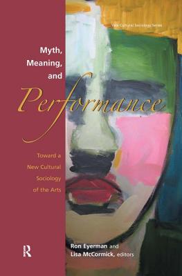 Myth, Meaning and Performance: Toward a New Cultural Sociology of the Arts (The Yale Cultural Sociology)