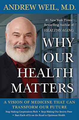 Why Our Health Matters: A Vision of Medicine That Can Transform Our Future, Andrew Weil, M.D. Why Our Health Matters: A Vision of Medicine That Can Transform Our Future, Andrew Weil, M.D.
