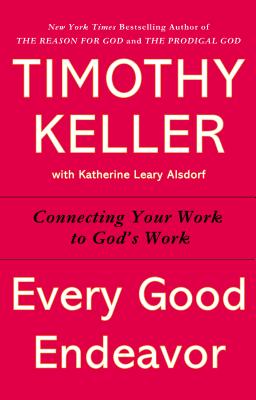 Every Good Endeavor: Connecting Your Work to God's Work, Timothy Keller Every Good Endeavor: Connecting Your Work to God's Work, Timothy Keller