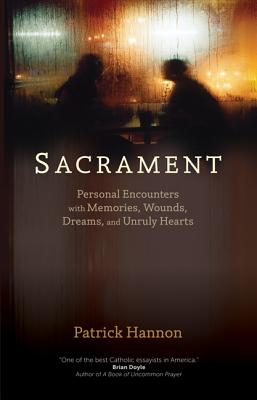 Sacrament: Personal Encounters with Memories, Wounds, Dreams, and Unruly Hearts