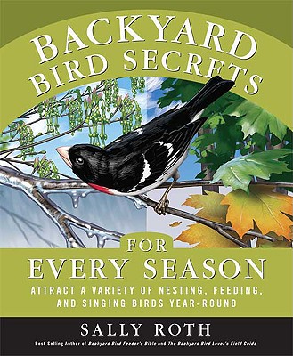 Backyard Bird Secrets for Every Season: Attract a Variety of Nesting, Feeding, and Singing Birds Year-Round
