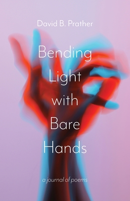 Bending Light with Bare Hands: A Journal of Poems
